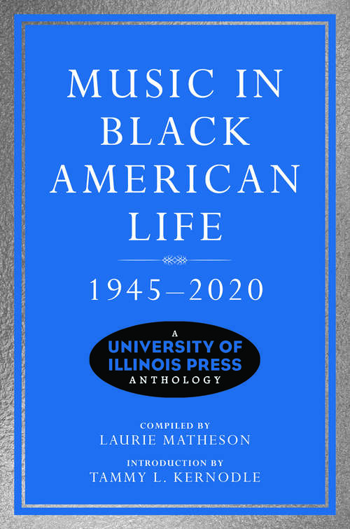 Music in Black American Life, 1945-2020: A University of Illinois Press Anthology (Music in American Life)