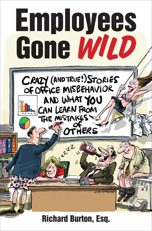 Employees Gone Wild: Crazy (and True!) Stories of Office Misbehavior and What You Can Learn from the Mistakes of Others