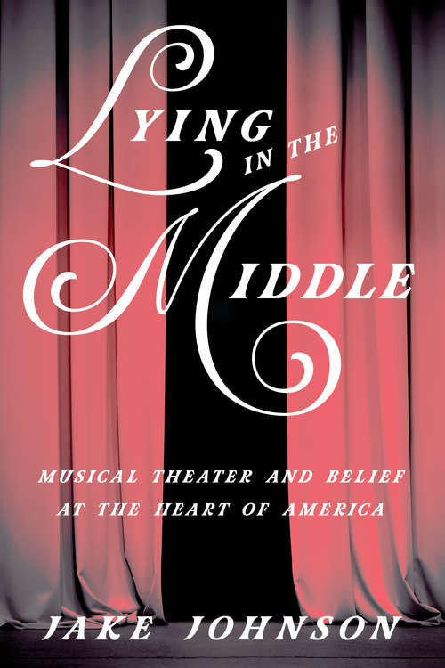 Lying in the Middle: Musical Theater and Belief at the Heart of America (Music in American Life)