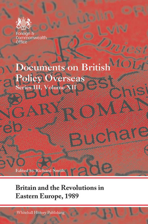 Britain and the Revolutions in Eastern Europe, 1989: Documents on British Policy Overseas, Series III, Volume XII (Whitehall Histories)