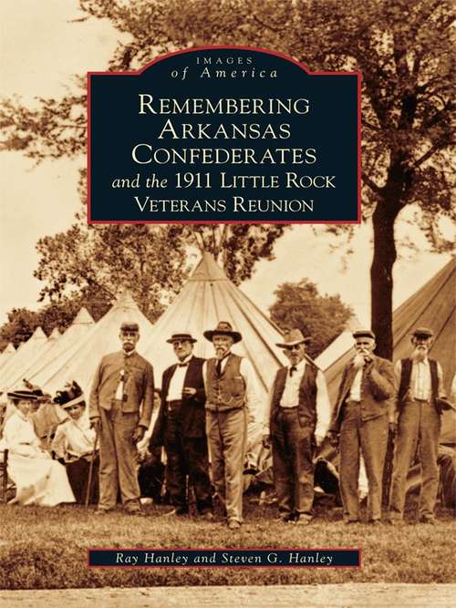 Remembering Arkansas Confederates and the 1911 Little Rock Veterans Reunion (Images of America)