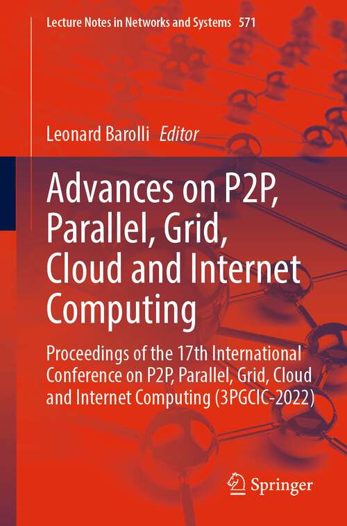 Advances on P2P, Parallel, Grid, Cloud and Internet Computing: Proceedings of the 17th International Conference on P2P, Parallel, Grid, Cloud and Internet Computing (3PGCIC-2022) (Lecture Notes in Networks and Systems #571)