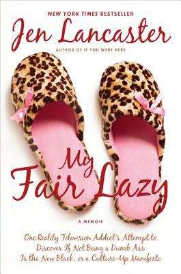 Book cover of My Fair Lazy: One Reality Television Addict's Attempt to Discover If Not Being A Dumb Ass Is t he New Black; Or, A Culture-Up Manifesto