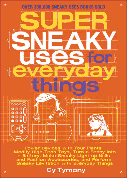 Book cover of Super Sneaky Uses for Everyday Things: Power Devices with Your Plants, Modify High-Tech Toys, Turn a Penny into a Battery, Make Sneaky Light-Up Nails and Fashion Accessories, and Perform Sneaky Levitation with Everyday Things (Sneaky Books #8)