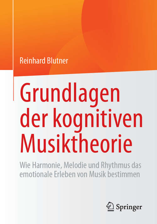 Book cover of Grundlagen der kognitiven Musiktheorie: Wie Harmonie, Melodie und Rhythmus das emotionale Erleben von Musik bestimmen