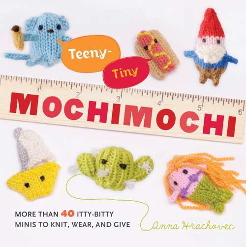 Book cover of Teeny-Tiny Mochimochi: More Than 40 Little Bitty Minis to Knit, Wear, and Give