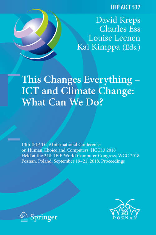 Book cover of This Changes Everything – ICT and Climate Change: 13th IFIP TC 9 International Conference on Human Choice and Computers, HCC13 2018, Held at the 24th IFIP World Computer Congress, WCC 2018, Poznan, Poland, September 19–21, 2018, Proceedings (IFIP Advances in Information and Communication Technology #537)