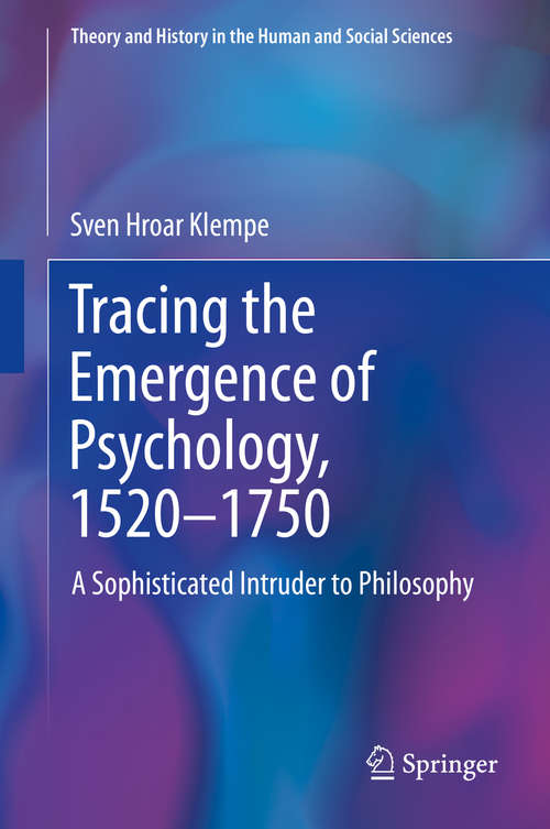 Tracing the Emergence of Psychology, 1520–⁠1750: A Sophisticated Intruder to Philosophy (Theory and History in the Human and Social Sciences)