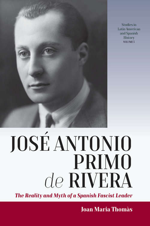 Book cover of José Antonio Primo de Rivera: The Reality and Myth of a Spanish Fascist Leader (Studies in Latin American and Spanish History #3)