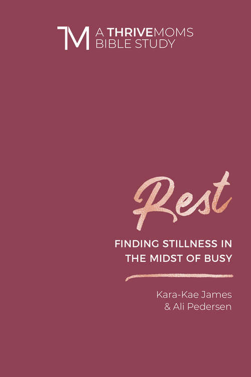 Rest: Finding Stillness in the Midst of Busy (A Thrive Moms Bible Study)