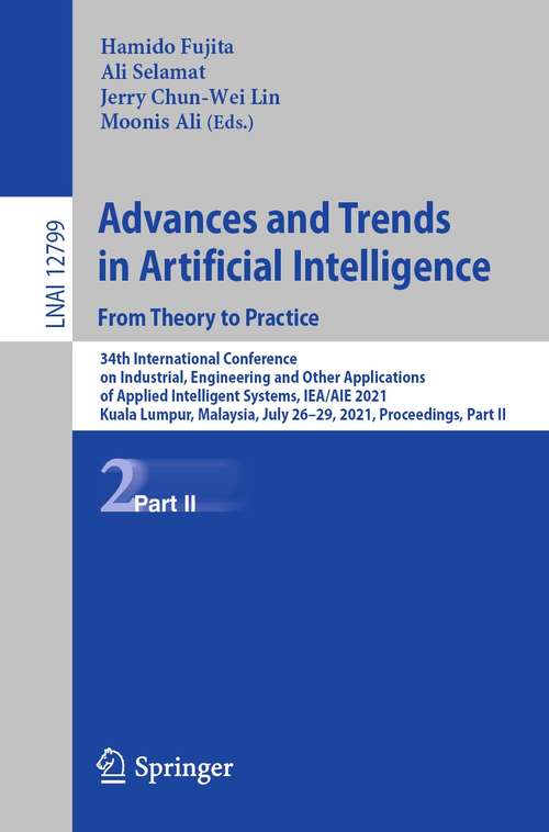 Advances and Trends in Artificial Intelligence. From Theory to Practice: 34th International Conference on Industrial, Engineering and Other Applications of Applied Intelligent Systems, IEA/AIE 2021, Kuala Lumpur, Malaysia, July 26–29, 2021, Proceedings, Part II (Lecture Notes in Computer Science #12799)