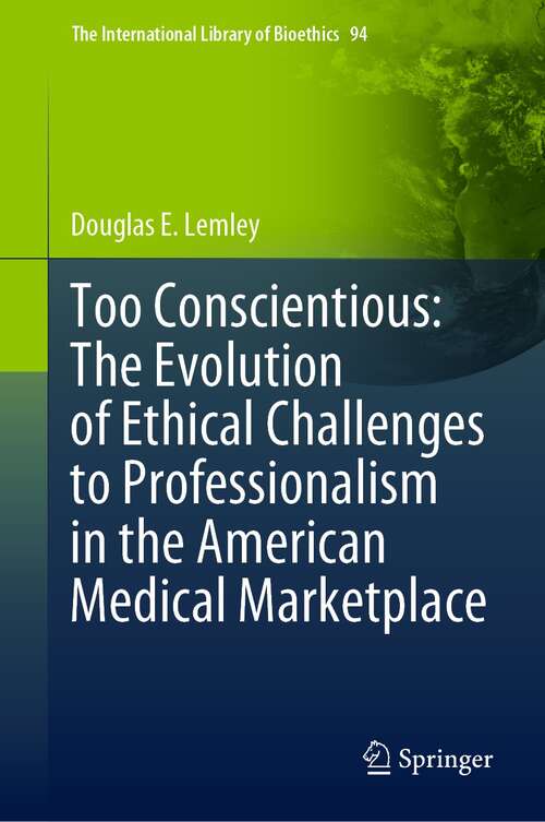 Book cover of Too Conscientious: The Evolution of Ethical Challenges to Professionalism in the American Medical Marketplace (1st ed. 2022) (The International Library of Bioethics #94)