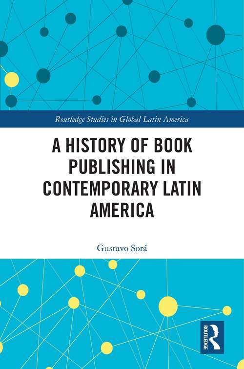 Book cover of A History of Book Publishing in Contemporary Latin America (Routledge Studies in Global Latin America)