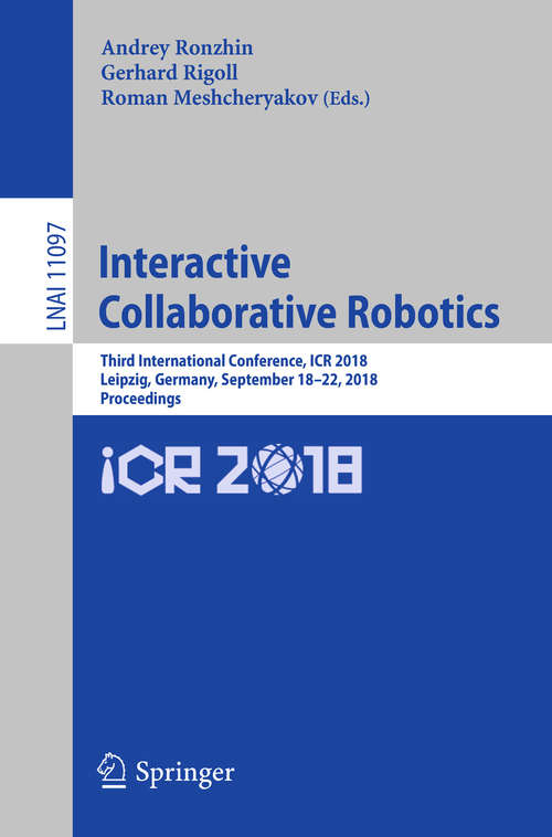 Interactive Collaborative Robotics: Third International Conference, ICR 2018, Leipzig, Germany, September 18–22, 2018, Proceedings (Lecture Notes in Computer Science #11097)