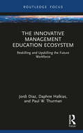 The Innovative Management Education Ecosystem: Reskilling and Upskilling the Future Workforce (Routledge Focus on Business and Management)