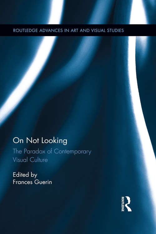 On Not Looking: The Paradox of Contemporary Visual Culture (Routledge Advances in Art and Visual Studies)