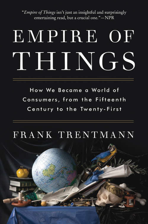 Book cover of Empire of Things: How We Became a World of Consumers, from the Fifteenth Century to the Twenty-First