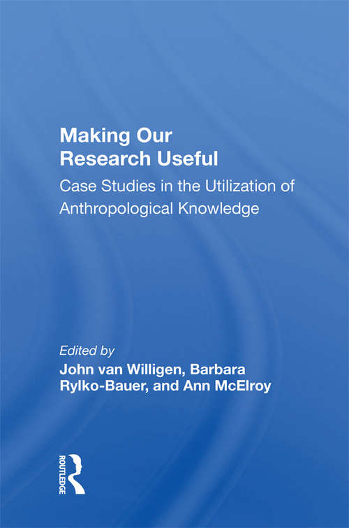 Making Our Research Useful: Case Studies In The Utilization Of Anthropological Knowledge