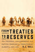 From Treaties to Reserves: The Federal Government and Native Peoples in Territorial Alberta, 1870-1924
