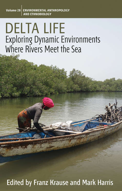 Delta Life: Exploring Dynamic Environments where Rivers Meet the Sea (Environmental Anthropology and Ethnobiology #28)