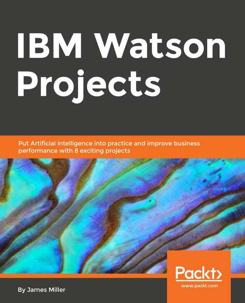 Book cover of IBM Watson Projects: Eight exciting projects that put artificial intelligence into practice for optimal business performance
