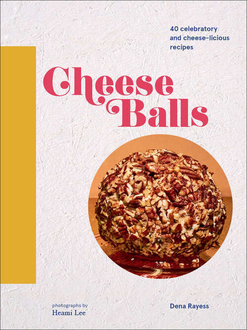 Cheese Balls: More than 30 Celebratory and Cheese-licious Recipes