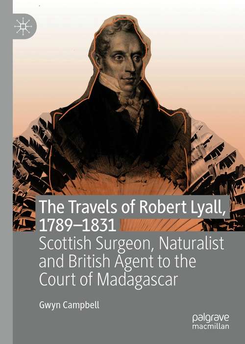 The Travels of Robert Lyall, 1789–1831: Scottish Surgeon, Naturalist and British Agent to the Court of Madagascar