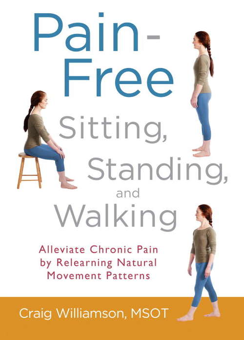 Book cover of Pain-Free Sitting, Standing, and Walking: Alleviate Chronic Pain by Relearning Natural Movement Patterns