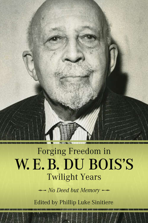 Book cover of Forging Freedom in W. E. B. Du Bois's Twilight Years: No Deed but Memory (EPUB Single) (Margaret Walker Alexander Series in African American Studies)
