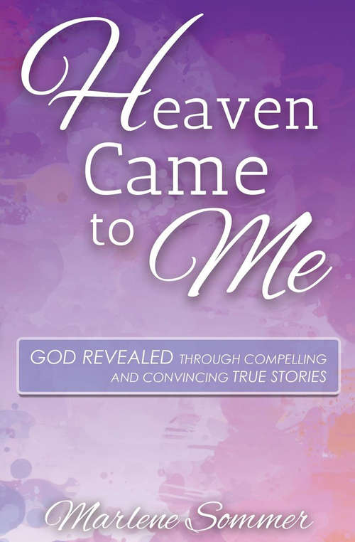 Book cover of Heaven Came to Me: God Revealed Through Compelling and Convincing True Stores