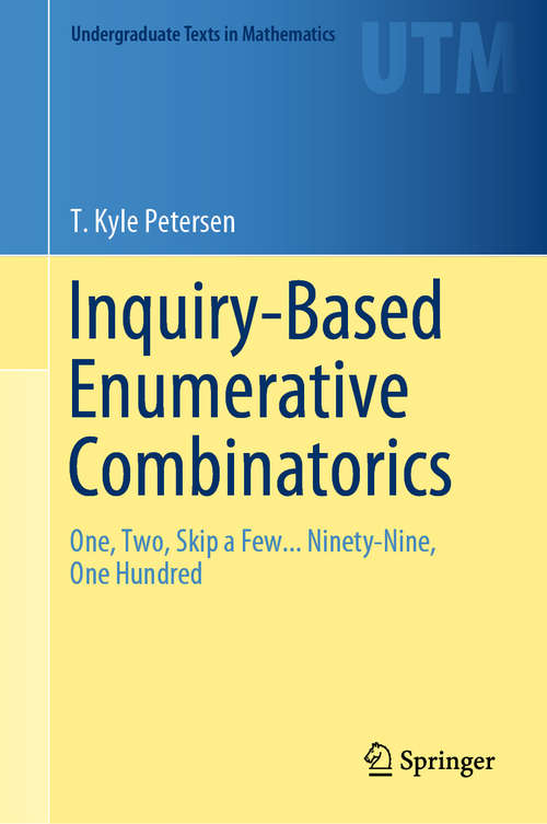 Book cover of Inquiry-Based Enumerative Combinatorics: One, Two, Skip a Few... Ninety-Nine, One Hundred (1st ed. 2019) (Undergraduate Texts in Mathematics)