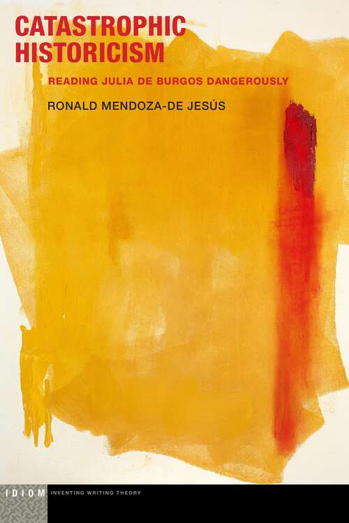 Book cover of Catastrophic Historicism: Reading Julia de Burgos Dangerously (1) (Idiom: Inventing Writing Theory)