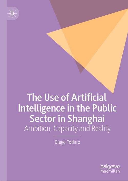 Book cover of The Use of Artificial Intelligence in the Public Sector in Shanghai: Ambition, Capacity and Reality (2024)