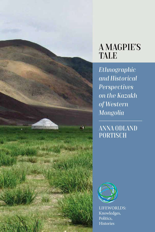 Book cover of A Magpie’s Tale: Ethnographic and Historical Perspectives on the Kazakh of Western Mongolia (Lifeworlds: Knowledges, Politics, Histories #1)