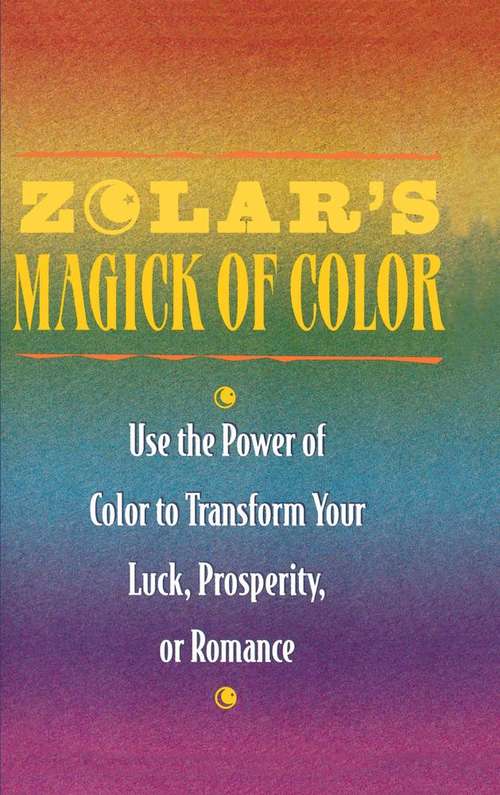 Book cover of Zolar's Magick of Color: Use the Power of Color to Transform Your Luck, Prosperity, or Romance