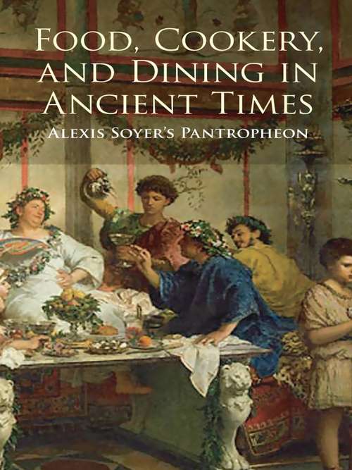 Book cover of Food, Cookery, and Dining in Ancient Times: Alexis Soyer's Pantropheon