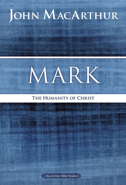 Mark: The Humanity of Christ (MacArthur Bible Studies)