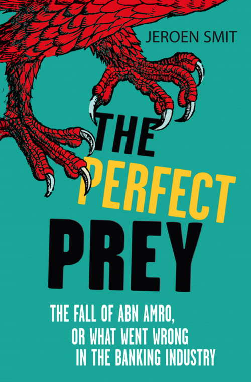 The Perfect Prey: The fall of ABN Amro, or: what went wrong in the banking industry
