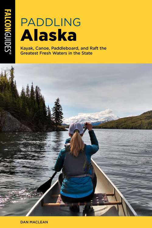 Book cover of Paddling Alaska: Kayak, Canoe, Paddleboard, and Raft the Greatest Fresh Waters in the State (2nd Edition)