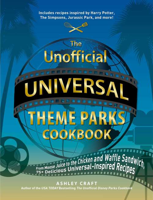 Book cover of The Unofficial Universal Theme Parks Cookbook: From Moose Juice to Chicken and Waffle Sandwiches, 75+ Delicious Universal-Inspired Recipes (Unofficial Cookbook)