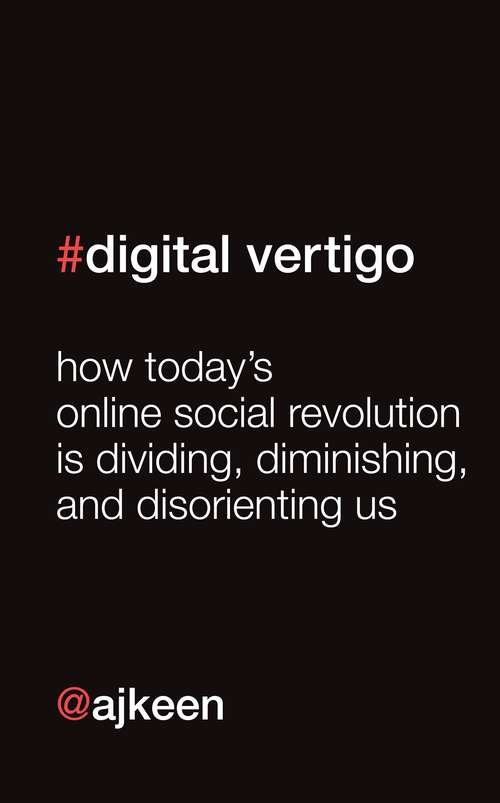 Digital Vertigo (FREE Extended Extract): How today's online social revolution is dividing, diminishing and disorienting us