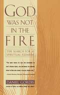 God Was Not in the Fire: The Search for a Spiritual Judaism