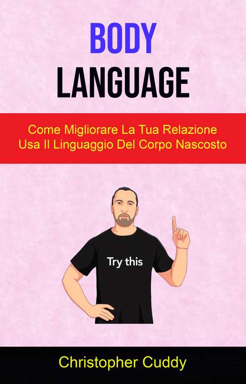 Book cover of Body Language: Come Migliorare La Tua Relazione Usa Il Linguaggio Del Corpo Nascosto
