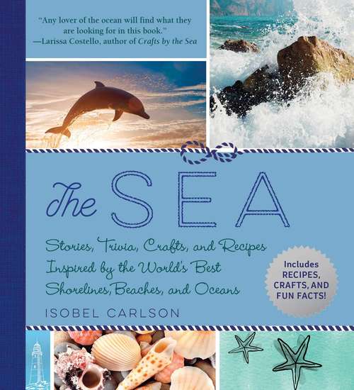 Book cover of The Sea: Stories, Trivia, Crafts, and Recipes Inspired by the World's Best Shorelines, Beaches, and Oceans