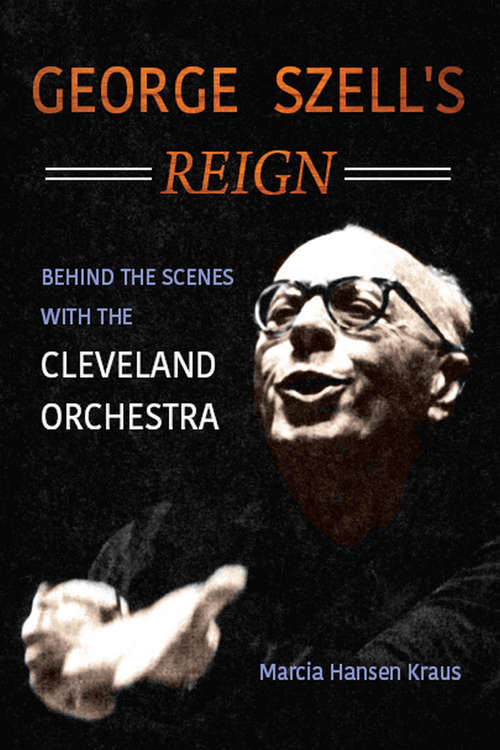 Book cover of George Szell's Reign: Behind the Scenes with the Cleveland Orchestra