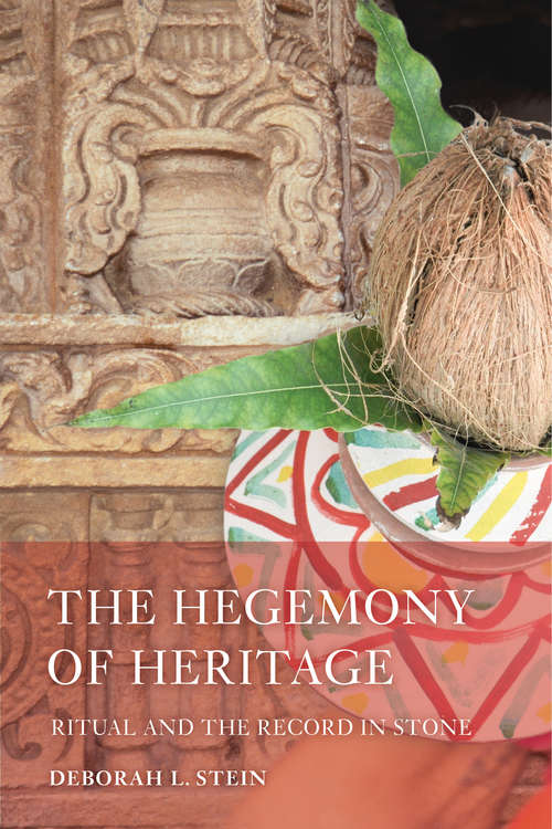 Book cover of The Hegemony of Heritage: Ritual and the Record in Stone (South Asia Across the Disciplines)