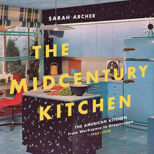 Book cover of The Midcentury Kitchen: America's Favorite Room, From Workspace To Dreamscape, 1940s-1970s