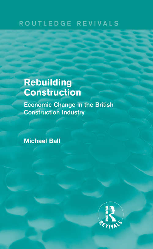 Rebuilding Construction: Economic Change in the British Construction Industry (Routledge Revivals)