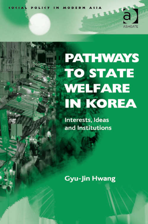 Pathways to State Welfare in Korea: Interests, Ideas and Institutions (Social Policy in Modern Asia)