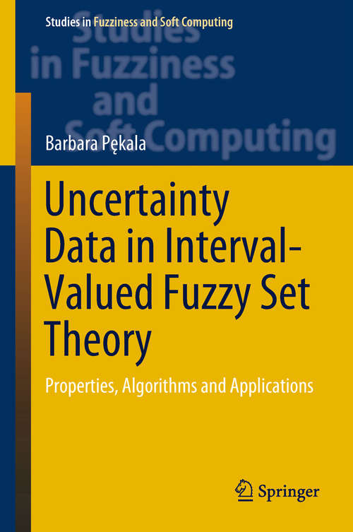 Book cover of Uncertainty Data in Interval-Valued Fuzzy Set Theory: Properties, Algorithms and Applications (Studies in Fuzziness and Soft Computing #367)